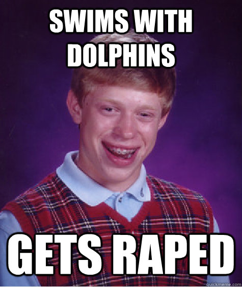swims with dolphins gets raped  Bad Luck Brian