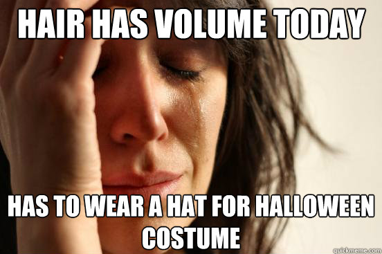 hair has volume today  has to wear a hat for halloween costume  First World Problems