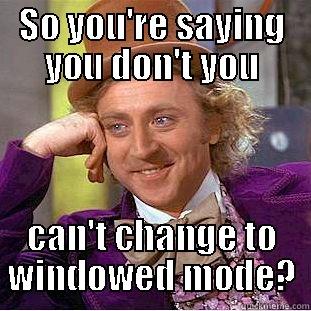 SO YOU'RE SAYING YOU DON'T YOU CAN'T CHANGE TO WINDOWED MODE? Condescending Wonka