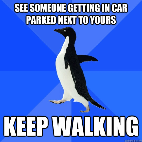 See someone getting in car parked next to yours keep walking  Socially Awkward Penguin