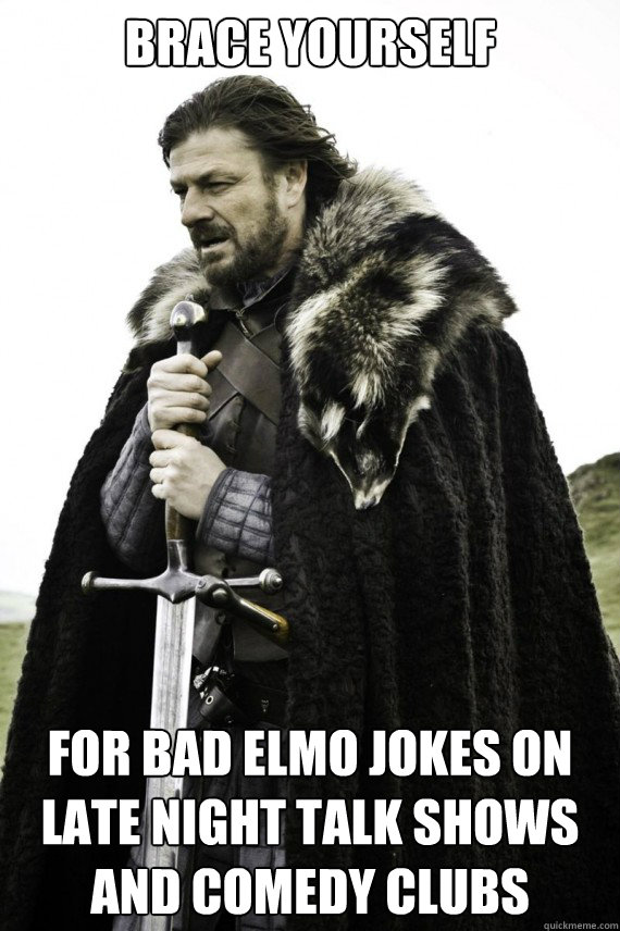 Brace yourself for bad elmo jokes on late night talk shows and comedy clubs  Brace yourself
