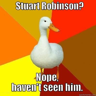          STUART ROBINSON?          NOPE, HAVEN'T SEEN HIM. Tech Impaired Duck