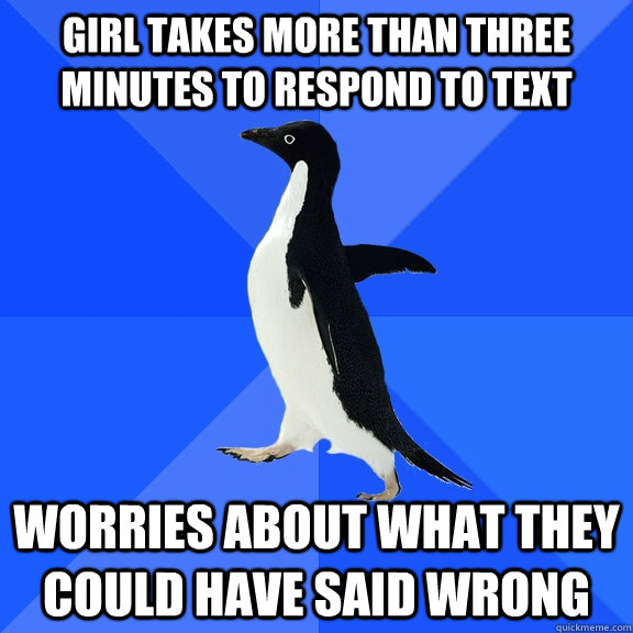 Girl takes more than three minutes to respond to text Worries about what they could have said wrong  Socially Awkward Penguin