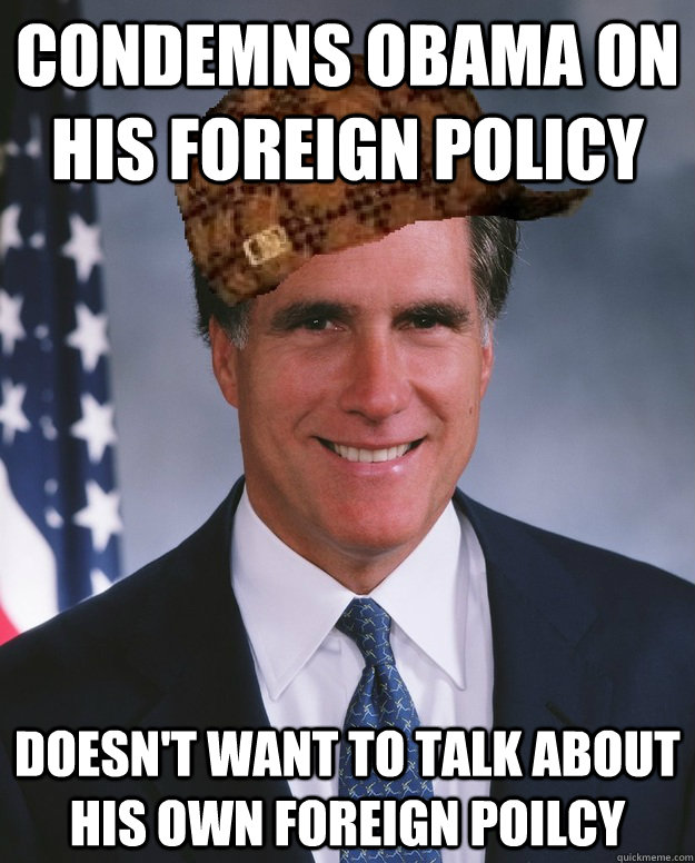 Condemns Obama on his foreign policy Doesn't want to talk about his own foreign poilcy   Scumbag Romney