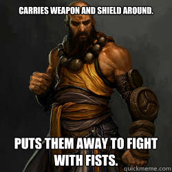 Carries weapon and shield around. Puts them away to fight with fists.  Monk logic