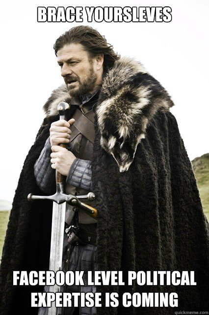 Brace yoursleves Facebook level political expertise is coming - Brace yoursleves Facebook level political expertise is coming  Misc