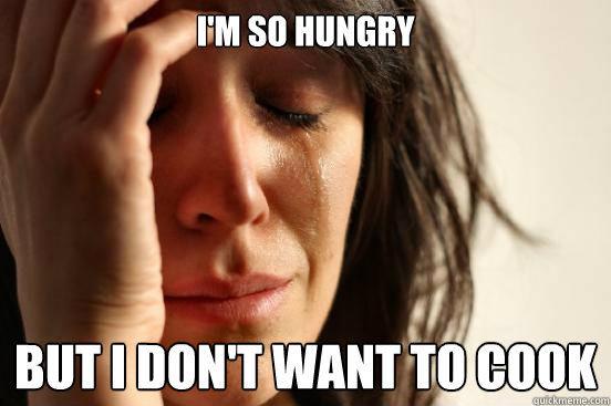 I'm so hungry but i don't want to cook  First World Problems