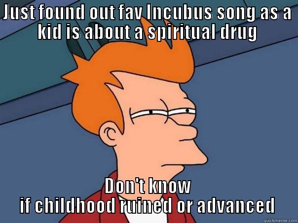 JUST FOUND OUT FAV INCUBUS SONG AS A KID IS ABOUT A SPIRITUAL DRUG DON'T KNOW IF CHILDHOOD RUINED OR ADVANCED Futurama Fry
