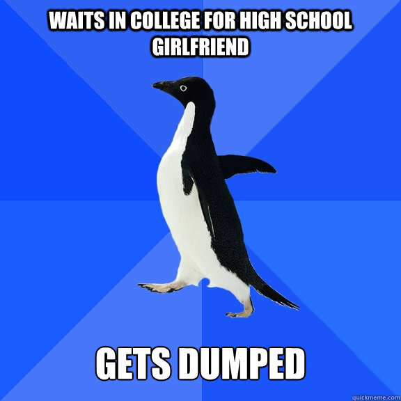 Waits in college for high school girlfriend   gets dumped  Socially Awkward Penguin