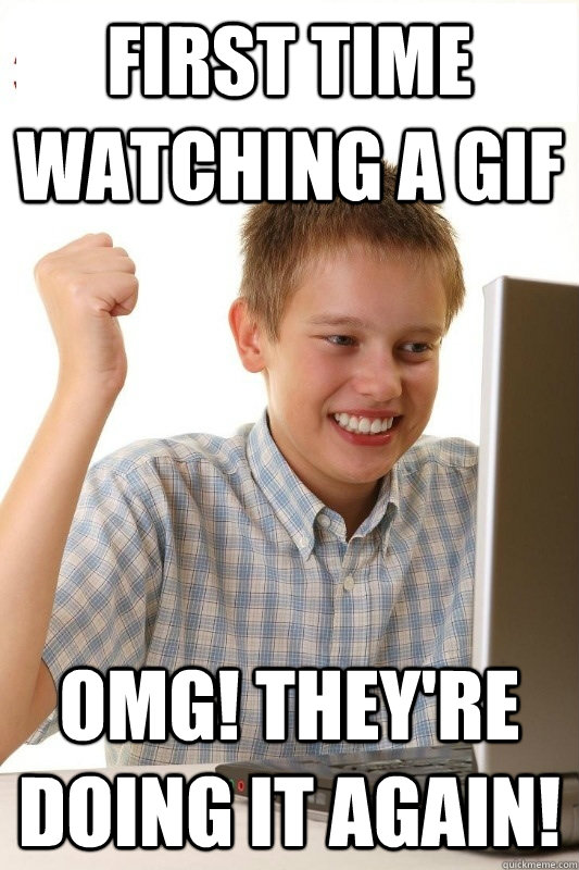 First time watching a gif OMG! they're doing it again!  1st Day Internet Kid