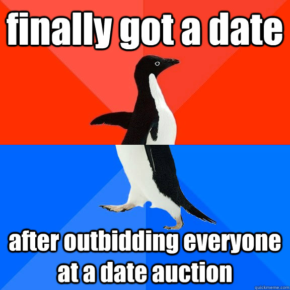finally got a date after outbidding everyone at a date auction  Socially Awesome Awkward Penguin