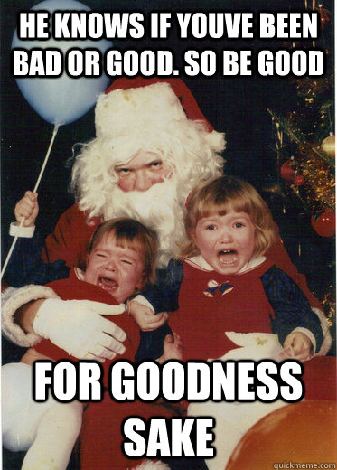 he knows if youve been bad or good. so be good for goodness sake - he knows if youve been bad or good. so be good for goodness sake  Vengeance Santa