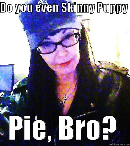DO YOU EVEN SKINNY PUPPY  PIE, BRO? Misc