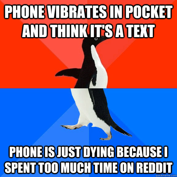 phone vibrates in pocket and think it's a text phone is just dying because i spent too much time on reddit  Socially Awesome Awkward Penguin