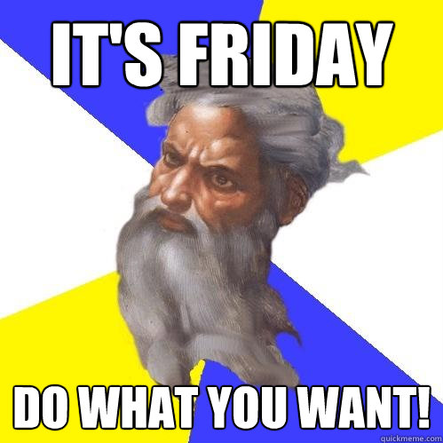 It's Friday Do what you want!  Advice God