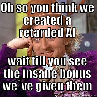 OH SO YOU THINK WE CREATED A RETARDED AI WAIT TILL YOU SEE THE INSANE BONUS WE`VE GIVEN THEM Condescending Wonka