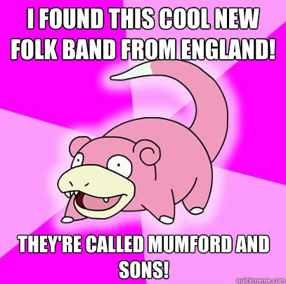 I found this cool new folk band from England! They're called Mumford and sons!  Slowpoke