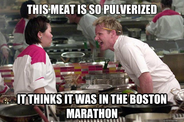 THIS MEAT IS SO PULVERIZED  IT THINKS IT WAS IN THE BOSTON MARATHON - THIS MEAT IS SO PULVERIZED  IT THINKS IT WAS IN THE BOSTON MARATHON  Misc