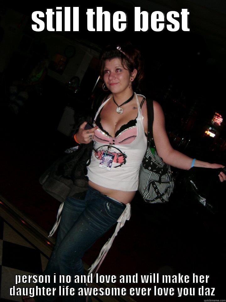 STILL THE BEST PERSON I NO AND LOVE AND WILL MAKE HER DAUGHTER LIFE AWESOME EVER LOVE YOU DAZ Misc