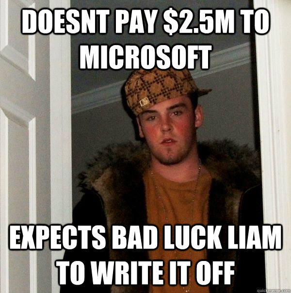 Doesnt Pay $2.5m to Microsoft expects bad luck liam to write it off  Scumbag Steve