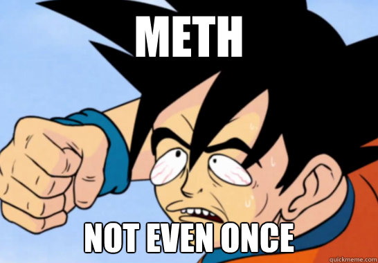 Meth Not even once - Meth Not even once  Goku