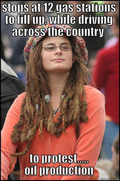 STOPS AT 12 GAS STATIONS TO FILL UP, WHILE DRIVING ACROSS THE COUNTRY  TO PROTEST..... OIL PRODUCTION College Liberal