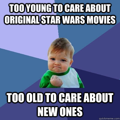 Too young to care about original star wars movies too old to care about new ones  Success Kid