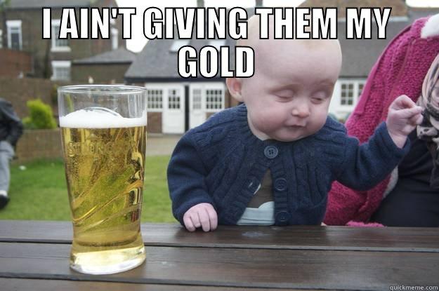 I AIN'T GIVING THEM MY GOLD  drunk baby