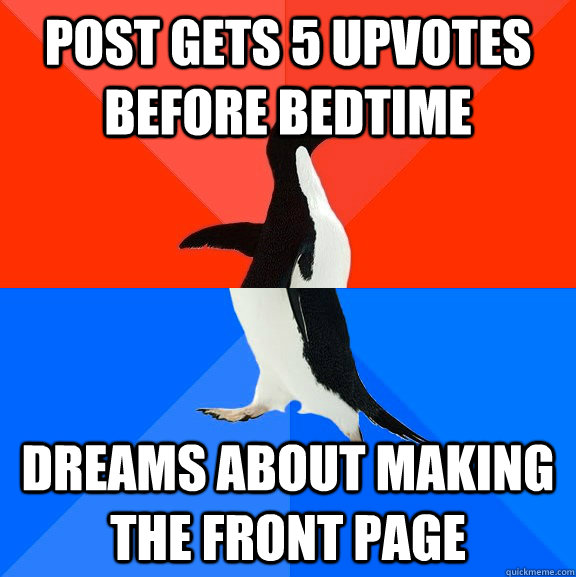 post gets 5 upvotes before bedtime  dreams about making the front page  Socially Awesome Awkward Penguin
