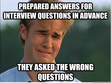 prepared answers for interview questions in advance they asked the wrong questions - prepared answers for interview questions in advance they asked the wrong questions  1990s Problems
