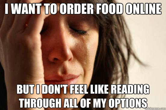 I want to order food online but i don't feel like reading through all of my options  First World Problems