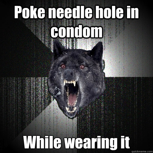 Poke needle hole in condom While wearing it  Insanity Wolf