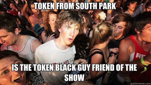 Token from south park
 is the token black guy friend of the show  Sudden Clarity Clarence