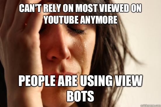 Can't rely on most viewed on YouTube anymore  People are using view bots  First World Problems