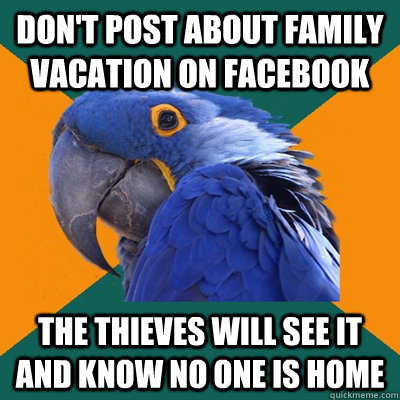 Don't post about family vacation on facebook The thieves will see it and know no one is home - Don't post about family vacation on facebook The thieves will see it and know no one is home  Paranoid Parrot