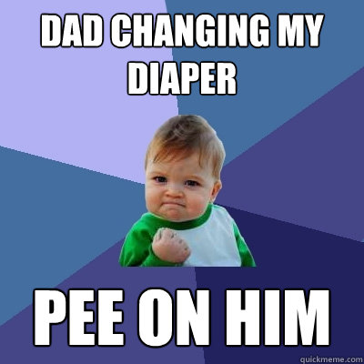 DAD changing my diaper Pee on him  Success Kid