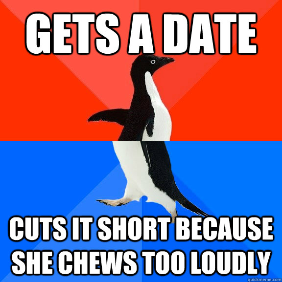 gets a date cuts it short because she chews too loudly  Socially Awesome Awkward Penguin