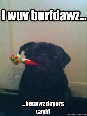 I wuv burfdawz... ...becawz dayers cayk! - I wuv burfdawz... ...becawz dayers cayk!  Misc