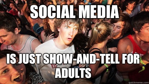 Social media  Is just show-and-tell for adults  Sudden Clarity Clarence