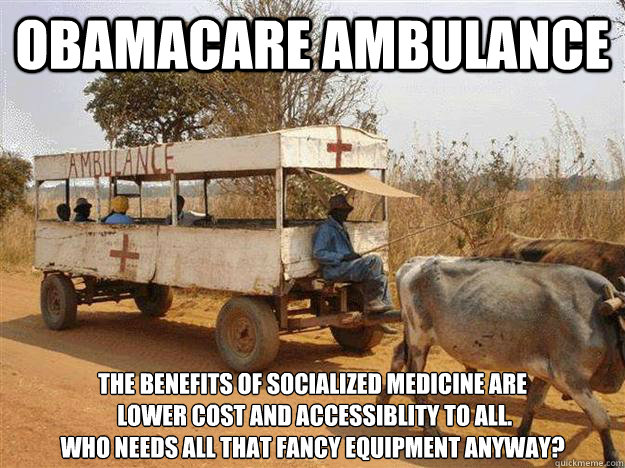 Obamacare Ambulance The benefits of socialized medicine are
 lower cost and accessiblity to all. 
Who needs all that fancy equipment anyway?  obamacare ambulance