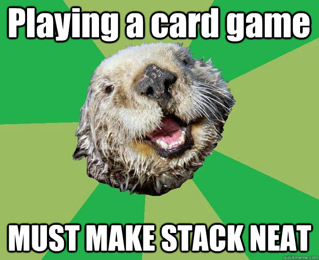 Playing a card game MUST MAKE STACK NEAT  OCD Otter