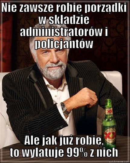 NIE ZAWSZE ROBIĘ PORZĄDKI W SKŁADZIE ADMINISTRATORÓW I POLICJANTÓW ALE JAK JUŻ ROBIĘ, TO WYLATUJE 99% Z NICH The Most Interesting Man In The World