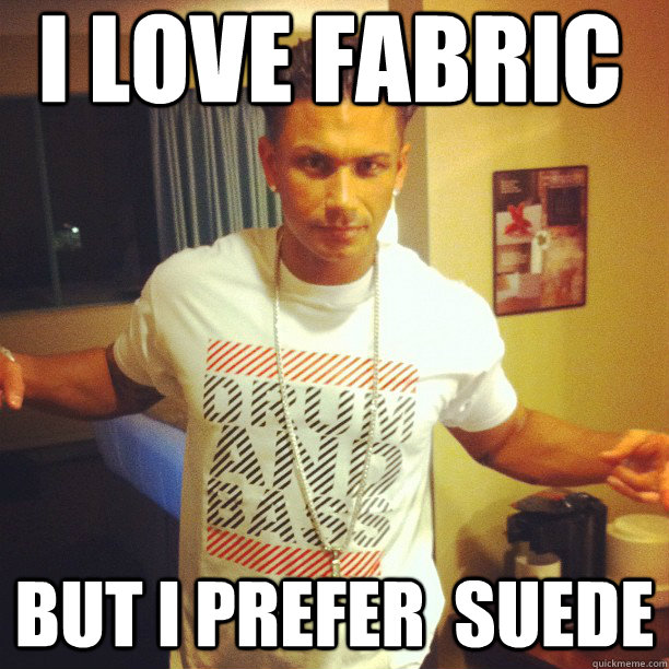 i love fabric but i prefer  suede  Drum and Bass DJ Pauly D