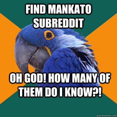 Find Mankato subreddit  oh god! how many of them do i know?!  Paranoid Parrot