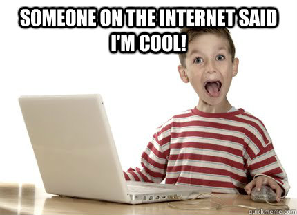 Someone on the internet said I'm cool!   