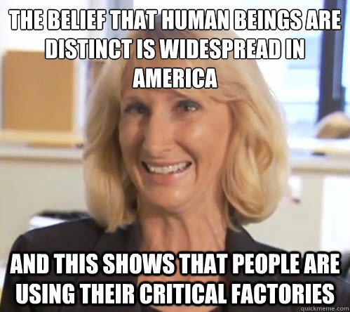 the belief that human beings are distinct is widespread in america And this shows that people are using their critical factories  Wendy Wright