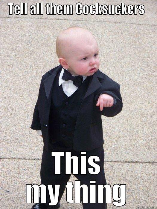 TELL ALL THEM COCKSUCKERS  THIS MY THING Baby Godfather