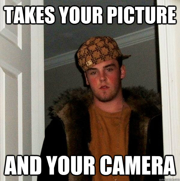 takes your picture and your camera  Scumbag Steve