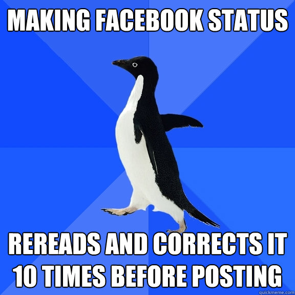 making facebook status rereads and corrects it 10 times before posting  Socially Awkward Penguin