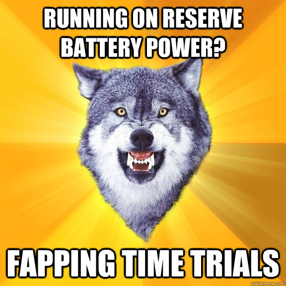 Running on reserve battery power? Fapping time trials  Courage Wolf